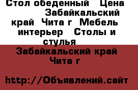 Стол обеденный › Цена ­ 2 300 - Забайкальский край, Чита г. Мебель, интерьер » Столы и стулья   . Забайкальский край,Чита г.